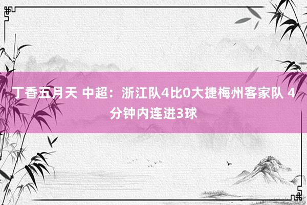 丁香五月天 中超：浙江队4比0大捷梅州客家队 4分钟内连进3球