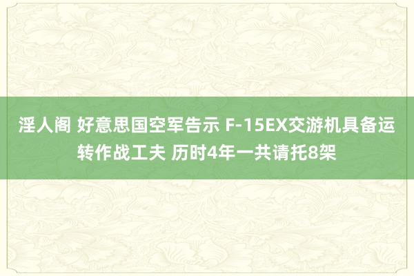 淫人阁 好意思国空军告示 F-15EX交游机具备运转作战工夫 历时4年一共请托8架