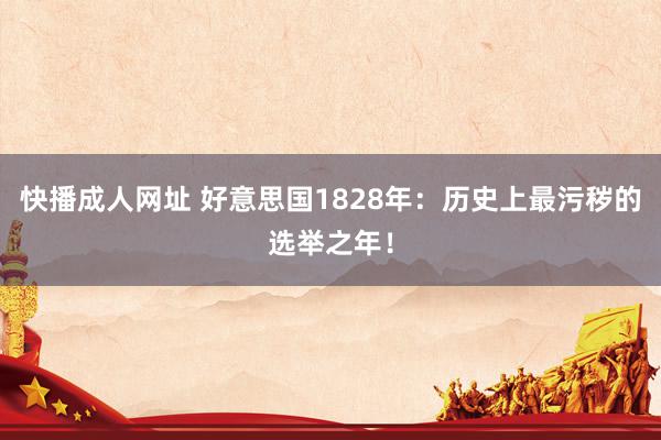 快播成人网址 好意思国1828年：历史上最污秽的选举之年！