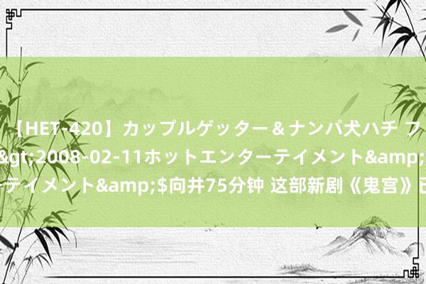 【HET-420】カップルゲッター＆ナンパ犬ハチ ファイト一発</a>2008-02-11ホットエンターテイメント&$向井75分钟 这部新剧《鬼宫》已开拍🎞