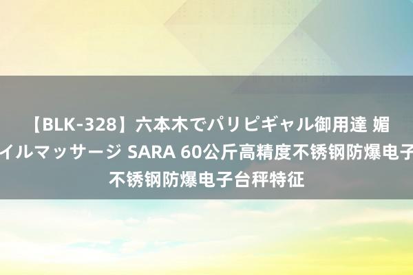 【BLK-328】六本木でパリピギャル御用達 媚薬悶絶オイルマッサージ SARA 60公斤高精度不锈钢防爆电子台秤特征