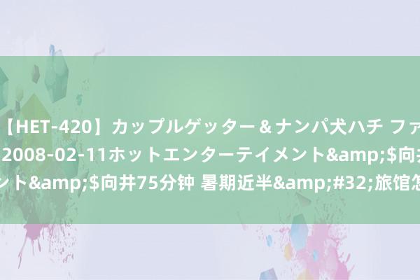 【HET-420】カップルゲッター＆ナンパ犬ハチ ファイト一発</a>2008-02-11ホットエンターテイメント&$向井75分钟 暑期近半&#32;旅馆怎样争取更多收益