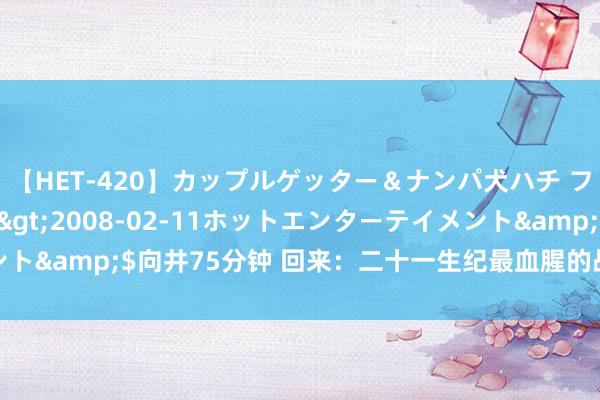 【HET-420】カップルゲッター＆ナンパ犬ハチ ファイト一発</a>2008-02-11ホットエンターテイメント&$向井75分钟 回来：二十一生纪最血腥的战场逐个巴赫穆特战役