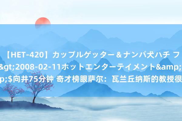 【HET-420】カップルゲッター＆ナンパ犬ハチ ファイト一発</a>2008-02-11ホットエンターテイメント&$向井75分钟 奇才榜眼萨尔：瓦兰丘纳斯的教授很丰富 尽头期待能和他沿路打球