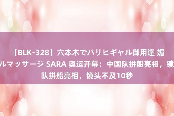 【BLK-328】六本木でパリピギャル御用達 媚薬悶絶オイルマッサージ SARA 奥运开幕：中国队拼船亮相，镜头不及10秒