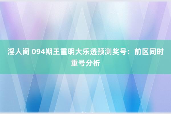 淫人阁 094期王重明大乐透预测奖号：前区同时重号分析