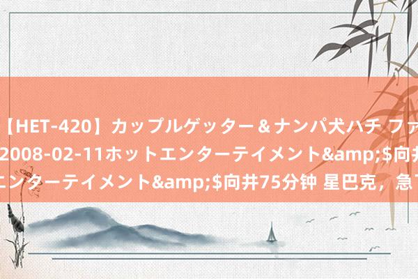 【HET-420】カップルゲッター＆ナンパ犬ハチ ファイト一発</a>2008-02-11ホットエンターテイメント&$向井75分钟 星巴克，急了