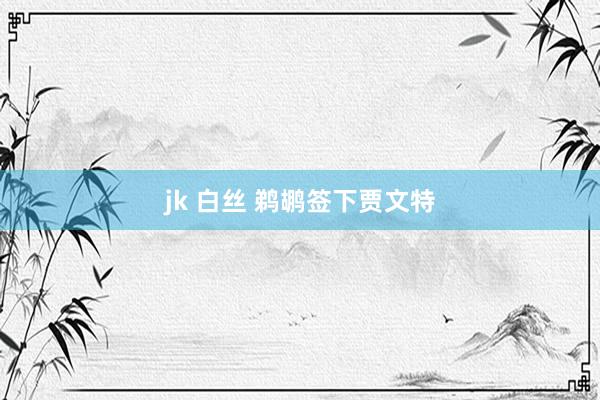 jk 白丝 鹈鹕签下贾文特