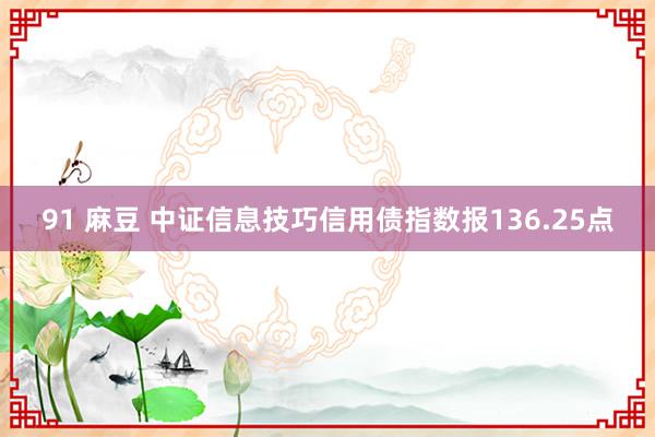 91 麻豆 中证信息技巧信用债指数报136.25点