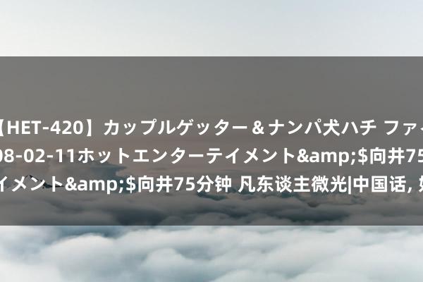 【HET-420】カップルゲッター＆ナンパ犬ハチ ファイト一発</a>2008-02-11ホットエンターテイメント&$向井75分钟 凡东谈主微光|中国话, 好city啊