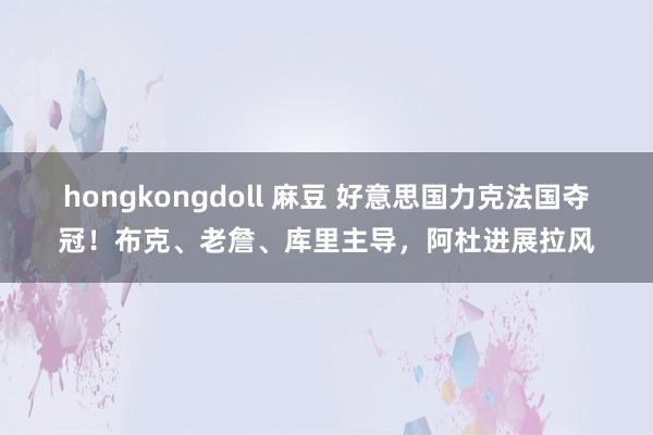 hongkongdoll 麻豆 好意思国力克法国夺冠！布克、老詹、库里主导，阿杜进展拉风