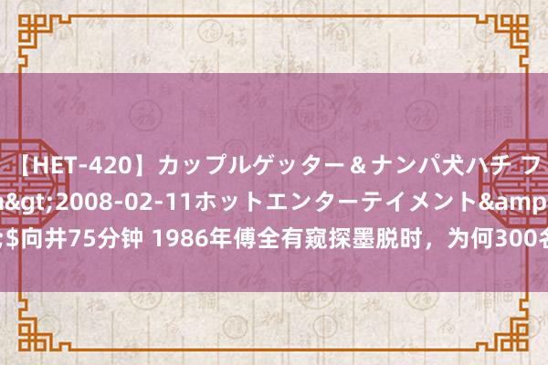 【HET-420】カップルゲッター＆ナンパ犬ハチ ファイト一発</a>2008-02-11ホットエンターテイメント&$向井75分钟 1986年傅全有窥探墨脱时，为何300名自如军无一东说念主身穿军装？