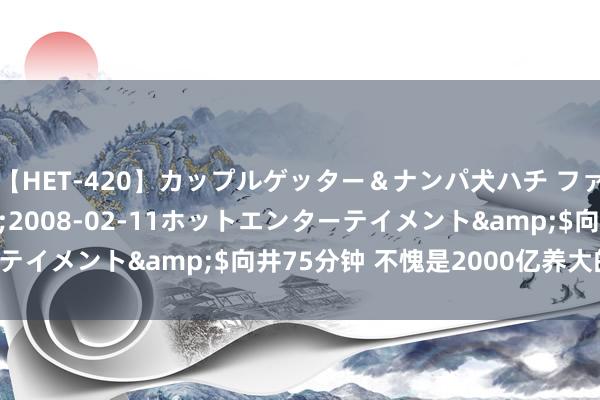 【HET-420】カップルゲッター＆ナンパ犬ハチ ファイト一発</a>2008-02-11ホットエンターテイメント&$向井75分钟 不愧是2000亿养大的本名媛！