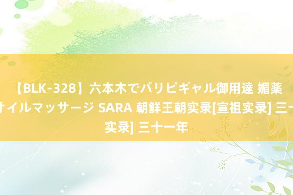 【BLK-328】六本木でパリピギャル御用達 媚薬悶絶オイルマッサージ SARA 朝鲜王朝实录[宣祖实录] 三十一年