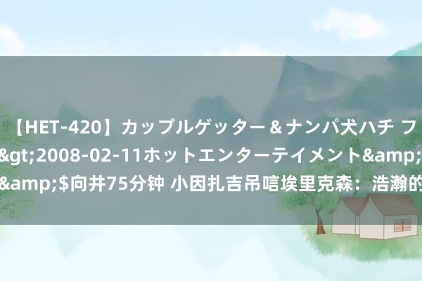 【HET-420】カップルゲッター＆ナンパ犬ハチ ファイト一発</a>2008-02-11ホットエンターテイメント&$向井75分钟 小因扎吉吊唁埃里克森：浩瀚的哀痛，你将永恒在我心中