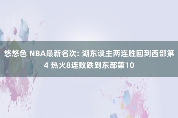 悠悠色 NBA最新名次: 湖东谈主两连胜回到西部第4 热火8连败跌到东部第10